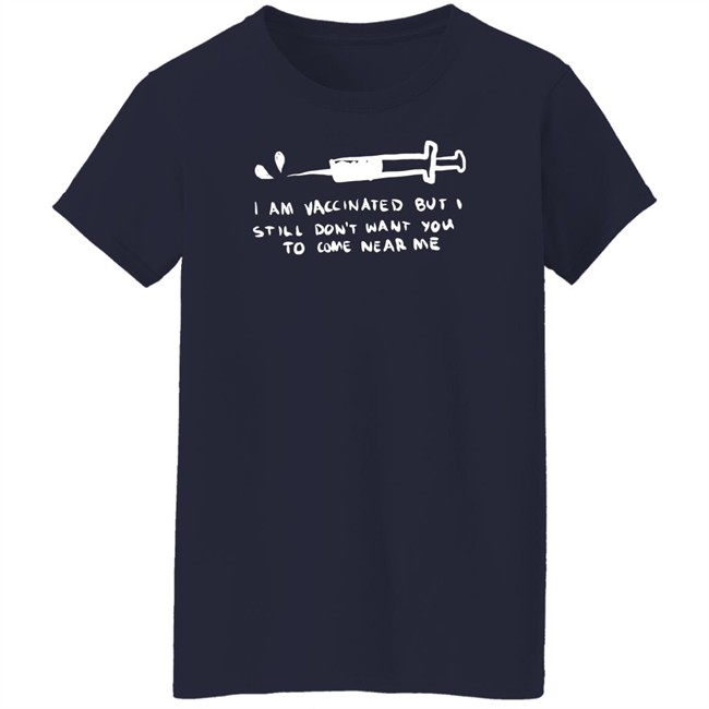 Lonely Kids Club Merch I Am Vaccinated But I Still Don't Want You To Come Near Me T Shirt Lonely Kids Club Merch I Am Vaccinated But I Still Don't Want You To Come Near Me T Shirt