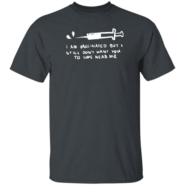 Lonely Kids Club Merch I Am Vaccinated But I Still Don't Want You To Come Near Me T Shirt Lonely Kids Club Merch I Am Vaccinated But I Still Don't Want You To Come Near Me T Shirt