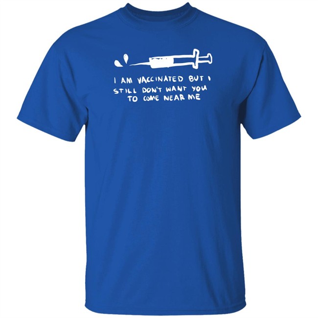 Lonely Kids Club Merch I Am Vaccinated But I Still Don't Want You To Come Near Me T Shirt Lonely Kids Club Merch I Am Vaccinated But I Still Don't Want You To Come Near Me T Shirt