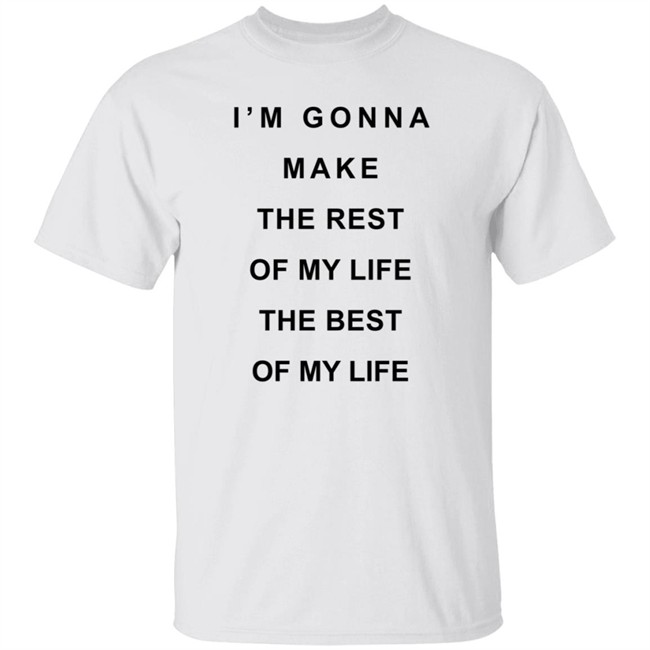 I'm Gonna Make The Rest Of My Life The Best Of My Life Shirt Estel Imane Reginavgeorge