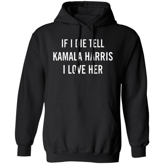 If I Die Tell Kamala Harris I Love Her Shirt If I Die Tell Kamala Harris I Love Her Shirt