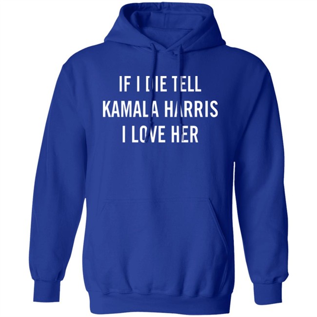 If I Die Tell Kamala Harris I Love Her Shirt If I Die Tell Kamala Harris I Love Her Shirt