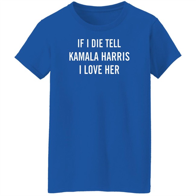 If I Die Tell Kamala Harris I Love Her Shirt If I Die Tell Kamala Harris I Love Her Shirt