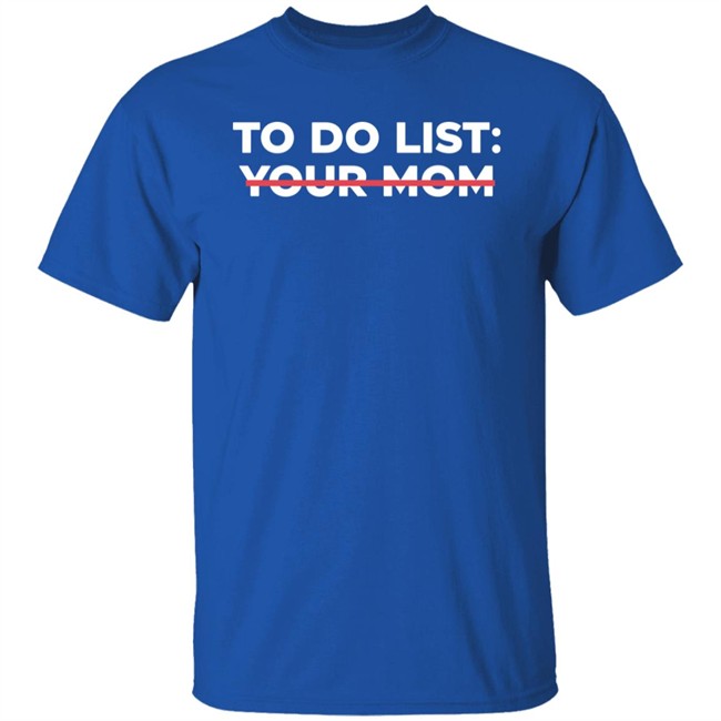 To Do List Your Mom T Shirt To Do List Your Mom T Shirt