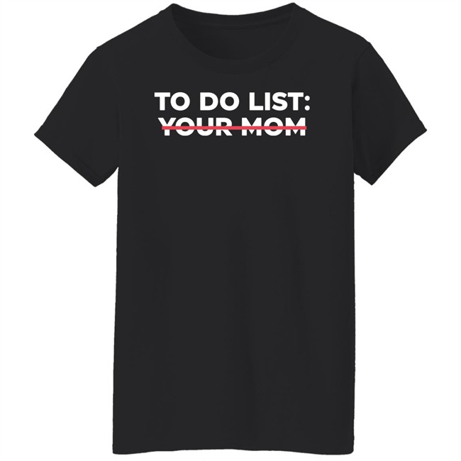 To Do List Your Mom T Shirt To Do List Your Mom T Shirt