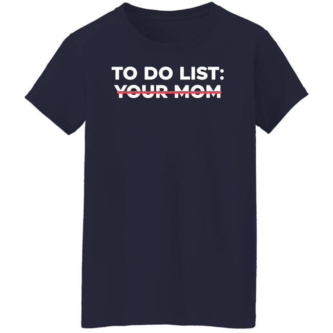 To Do List Your Mom T Shirt To Do List Your Mom T Shirt
