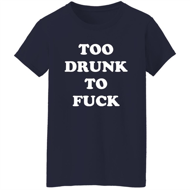 Broono Too Drunk To Fuck Shirt Broono Too Drunk To Fuck Shirt
