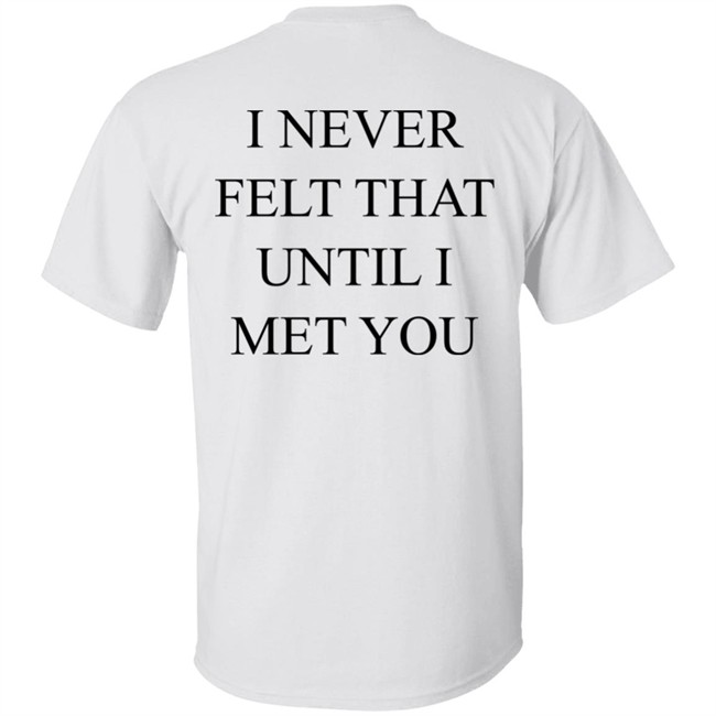 I Never Felt That Until I Met You Shirt We’re Not Really Strangers