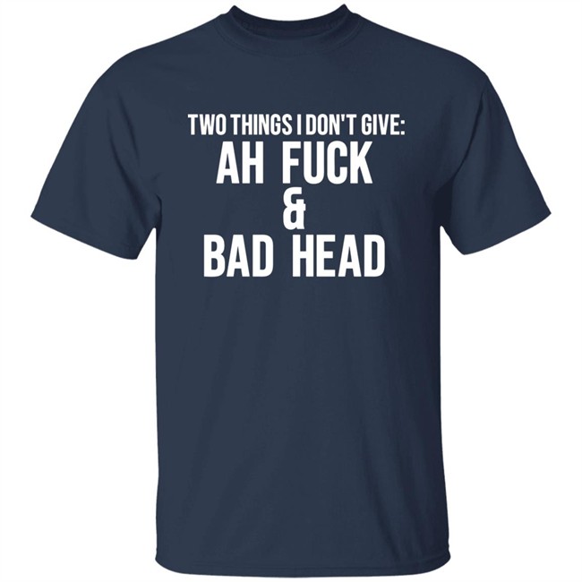 Just Chef Mack Two Things I Dont Give Ah Fuck & Bad Head Shirt Just Chef Mack Two Things I Dont Give Ah Fuck & Bad Head Shirt