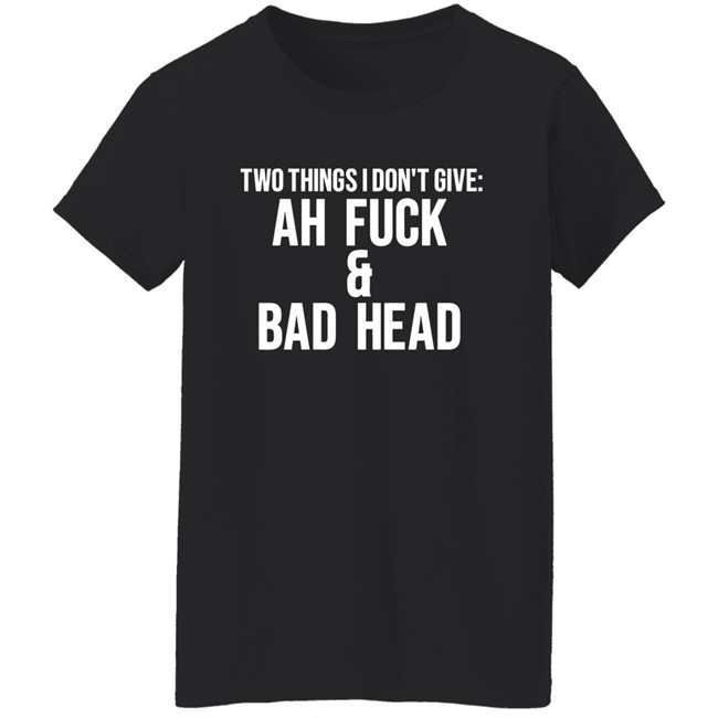 Just Chef Mack Two Things I Dont Give Ah Fuck & Bad Head Shirt Just Chef Mack Two Things I Dont Give Ah Fuck & Bad Head Shirt