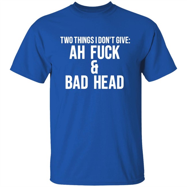 Just Chef Mack Two Things I Dont Give Ah Fuck & Bad Head Shirt Just Chef Mack Two Things I Dont Give Ah Fuck & Bad Head Shirt