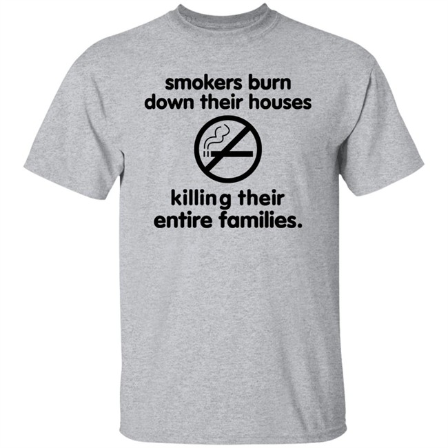 Smokers Burn Down Their Houses Killing Their Entire Families Shirt Tokyodilf Smokers Burn Down Their Houses Killing Their Entire Families Shirt Tokyodilf