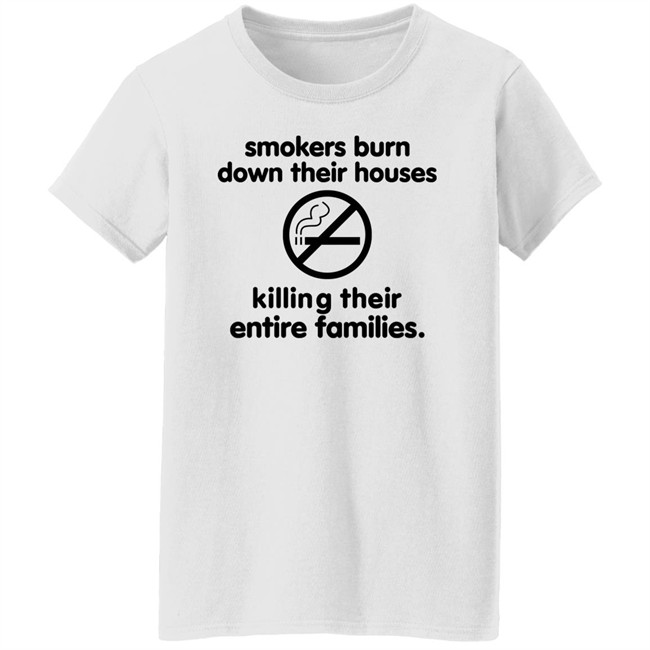 Smokers Burn Down Their Houses Killing Their Entire Families Shirt Tokyodilf Smokers Burn Down Their Houses Killing Their Entire Families Shirt Tokyodilf