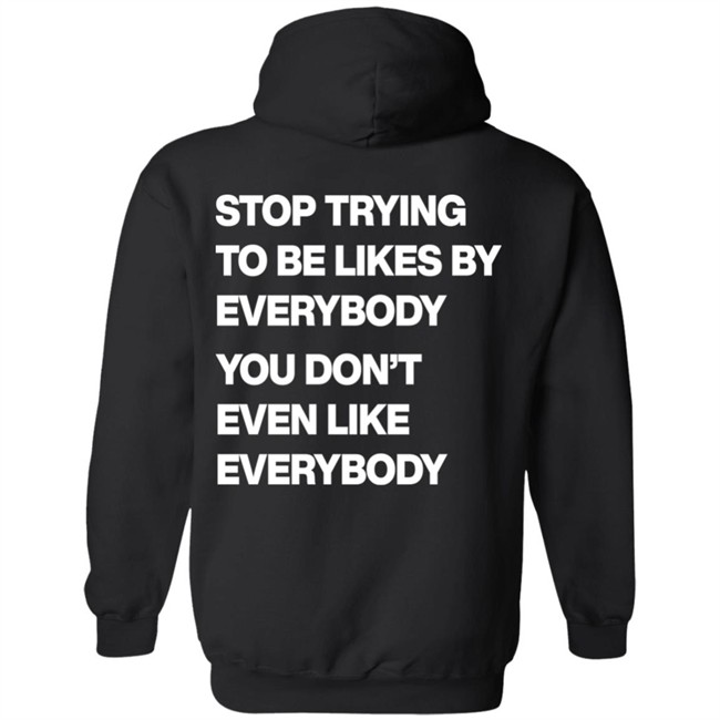 Stop Trying To Be Liked By Everybody You Don’t Even Like Everybody Hoodie Stop Trying To Be Liked By Everybody You Don’t Even Like Everybody Hoodie