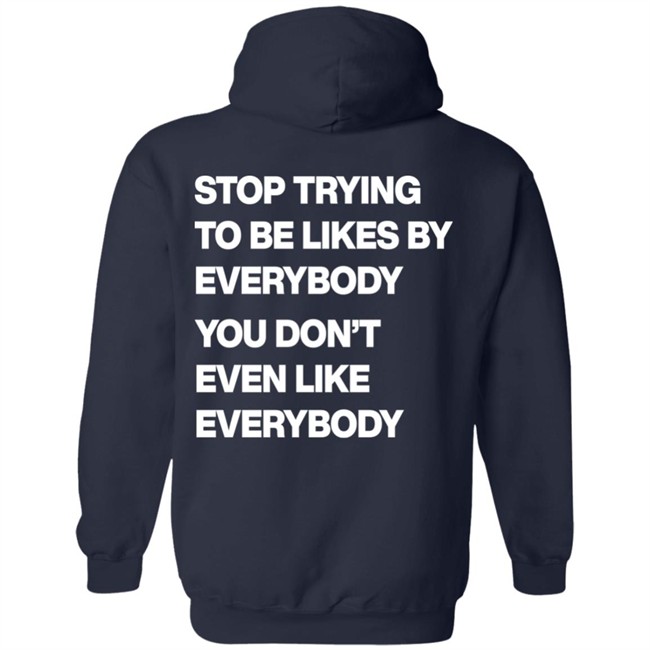 Stop Trying To Be Liked By Everybody You Don’t Even Like Everybody Hoodie Stop Trying To Be Liked By Everybody You Don’t Even Like Everybody Hoodie