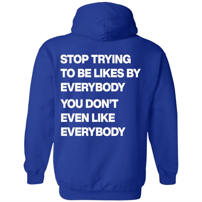 Stop Trying To Be Liked By Everybody You Don’t Even Like Everybody Hoodie Stop Trying To Be Liked By Everybody You Don’t Even Like Everybody Hoodie