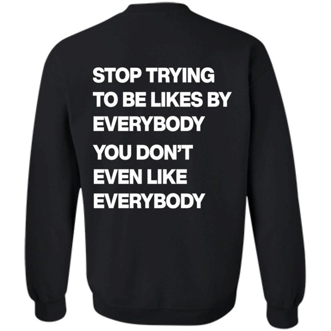 Stop Trying To Be Liked By Everybody You Don’t Even Like Everybody Hoodie Stop Trying To Be Liked By Everybody You Don’t Even Like Everybody Hoodie