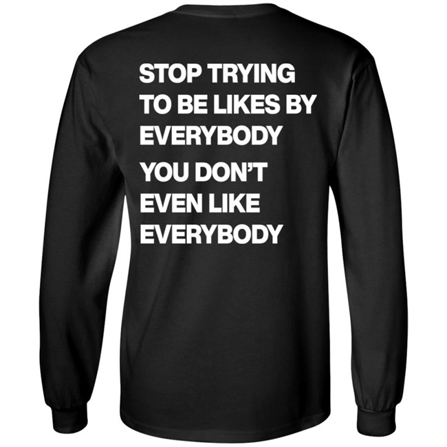 Stop Trying To Be Liked By Everybody You Don’t Even Like Everybody Hoodie Stop Trying To Be Liked By Everybody You Don’t Even Like Everybody Hoodie