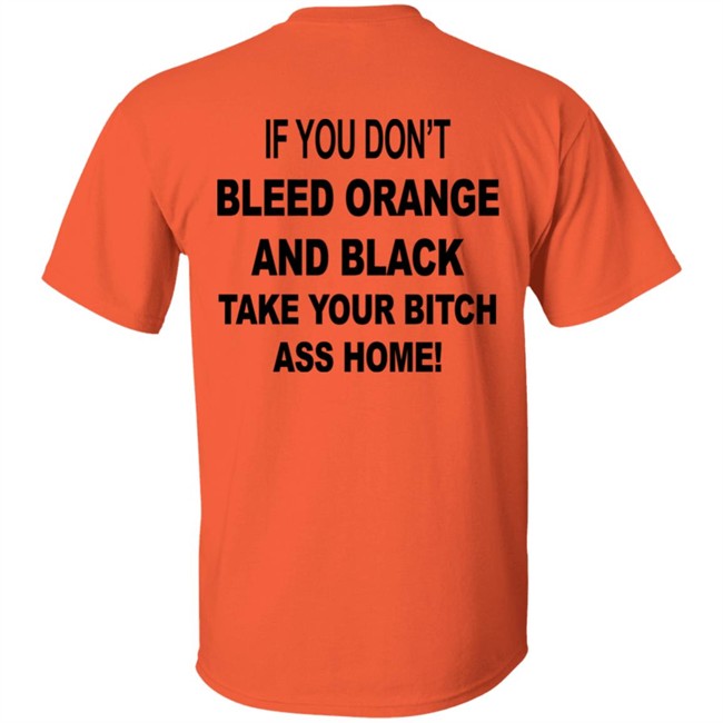 If You Don't Bleed Orange And Black Take Your Bitch Ass Home Shirt