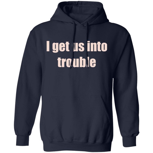 I Get Us Into Trouble Shirt I Get Us Into Trouble Shirt