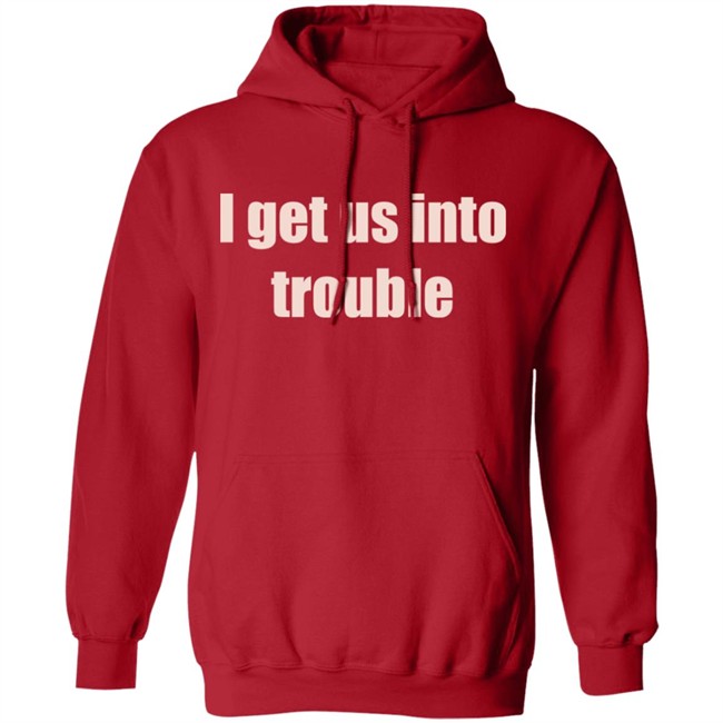 I Get Us Into Trouble Shirt I Get Us Into Trouble Shirt