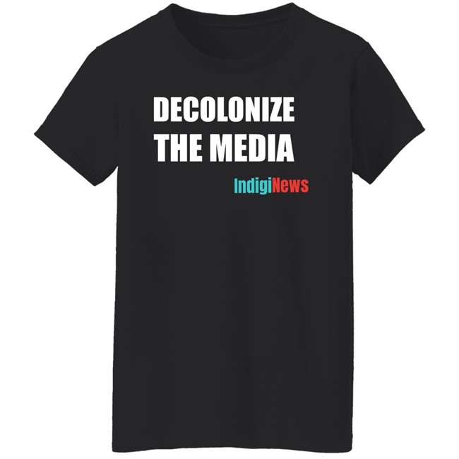 Decolonize The Media Shirt Indiginews Brandi Morin Decolonize The Media Shirt Indiginews Brandi Morin