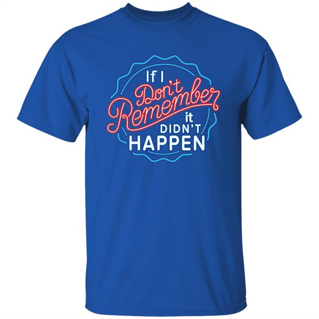 If I Don't Remember It Didn't Happen T Shirt Buzz_X9 If I Don't Remember It Didn't Happen T Shirt Buzz_X9
