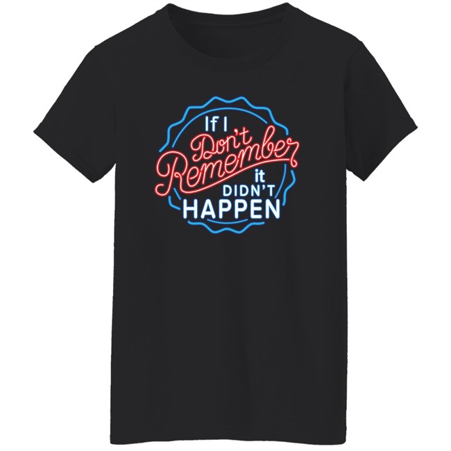 If I Don't Remember It Didn't Happen T Shirt Buzz_X9 If I Don't Remember It Didn't Happen T Shirt Buzz_X9