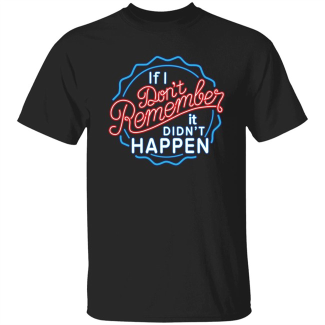 If I Don't Remember It Didn't Happen T Shirt Buzz_X9