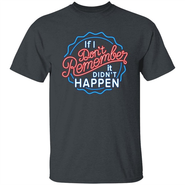 If I Don't Remember It Didn't Happen T Shirt Buzz_X9 If I Don't Remember It Didn't Happen T Shirt Buzz_X9