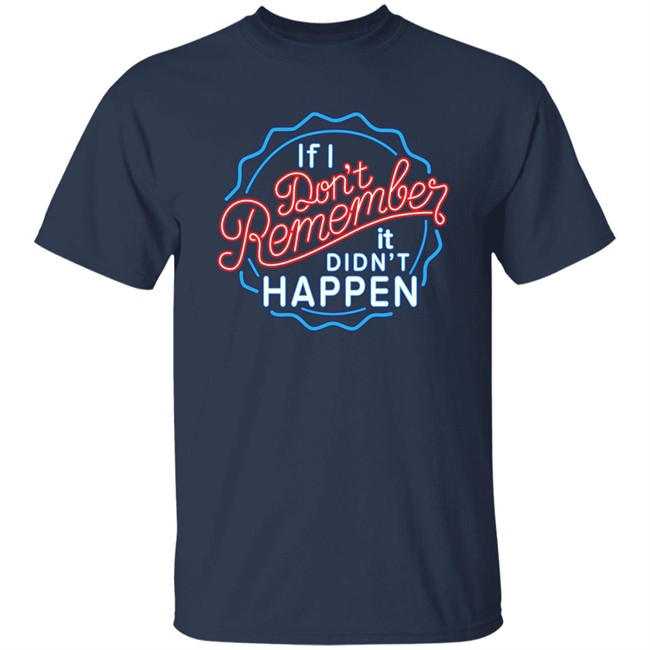 If I Don't Remember It Didn't Happen T Shirt Buzz_X9 If I Don't Remember It Didn't Happen T Shirt Buzz_X9