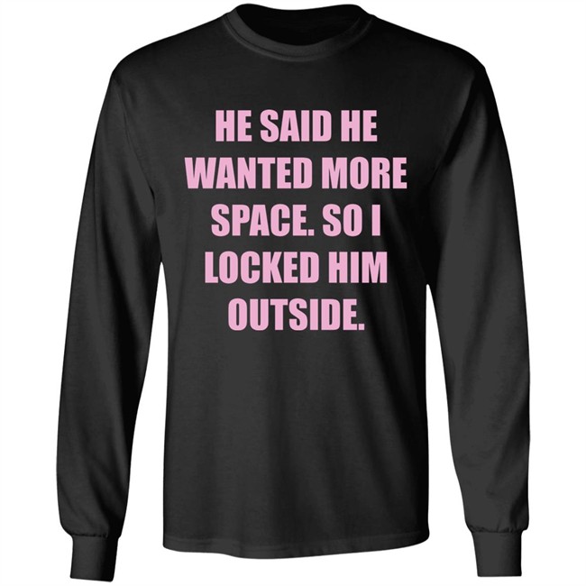Kloudia He Said He Wanted More Space So i Locked Him Outside Shirt Kloudia He Said He Wanted More Space So i Locked Him Outside Shirt