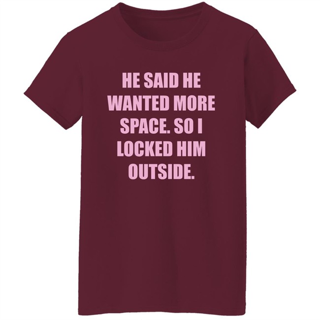 Kloudia He Said He Wanted More Space So i Locked Him Outside Shirt Kloudia He Said He Wanted More Space So i Locked Him Outside Shirt