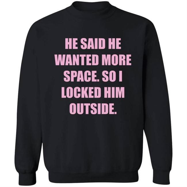 Kloudia He Said He Wanted More Space So i Locked Him Outside Shirt Kloudia He Said He Wanted More Space So i Locked Him Outside Shirt