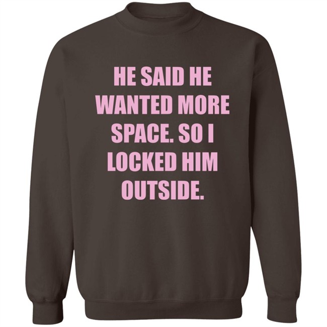 Kloudia He Said He Wanted More Space So i Locked Him Outside Shirt Kloudia He Said He Wanted More Space So i Locked Him Outside Shirt