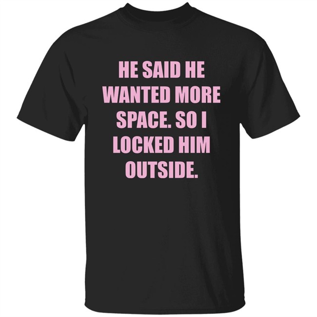 Kloudia He Said He Wanted More Space So i Locked Him Outside Shirt Kloudia He Said He Wanted More Space So i Locked Him Outside Shirt