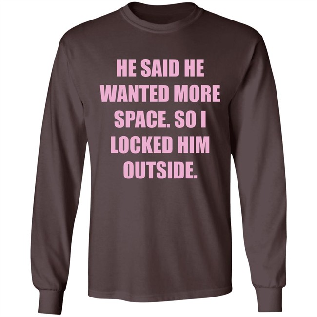 Kloudia He Said He Wanted More Space So i Locked Him Outside Shirt Kloudia He Said He Wanted More Space So i Locked Him Outside Shirt
