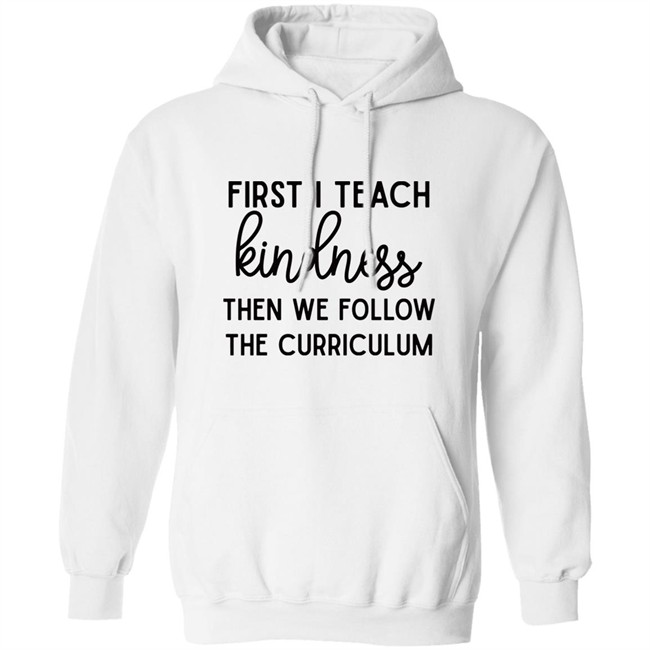 Habosha Janel First I Teach Kindness Then We Follow The Curriculum Sweatshirt Habosha Janel First I Teach Kindness Then We Follow The Curriculum Sweatshirt
