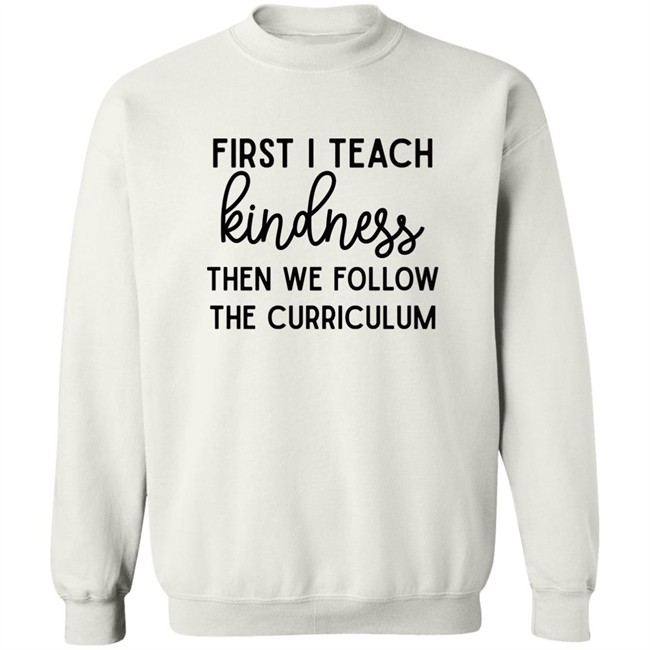 Habosha Janel First I Teach Kindness Then We Follow The Curriculum Sweatshirt Habosha Janel First I Teach Kindness Then We Follow The Curriculum Sweatshirt