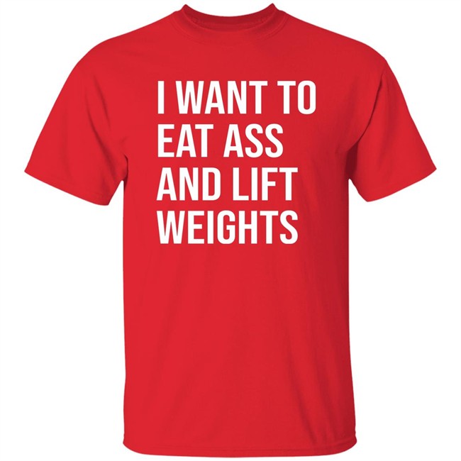 I Want To Eat Ass And Lift Weights Shirt Tylersan