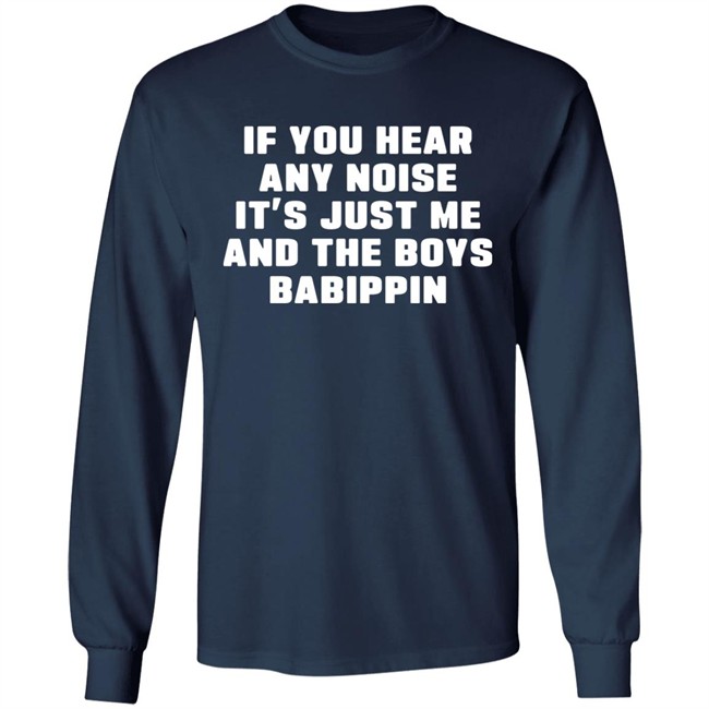 If You Hear Any Noise It's Just Me And The Boys Babippin Shirt Me And The Boys Babippin T Shirt If You Hear Any Noise It's Just Me And The Boys Babippin Shirt Me And The Boys Babippin T Shirt