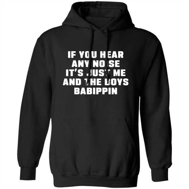 If You Hear Any Noise It's Just Me And The Boys Babippin Shirt Me And The Boys Babippin T Shirt If You Hear Any Noise It's Just Me And The Boys Babippin Shirt Me And The Boys Babippin T Shirt