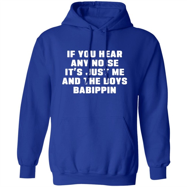 If You Hear Any Noise It's Just Me And The Boys Babippin Shirt Me And The Boys Babippin T Shirt If You Hear Any Noise It's Just Me And The Boys Babippin Shirt Me And The Boys Babippin T Shirt