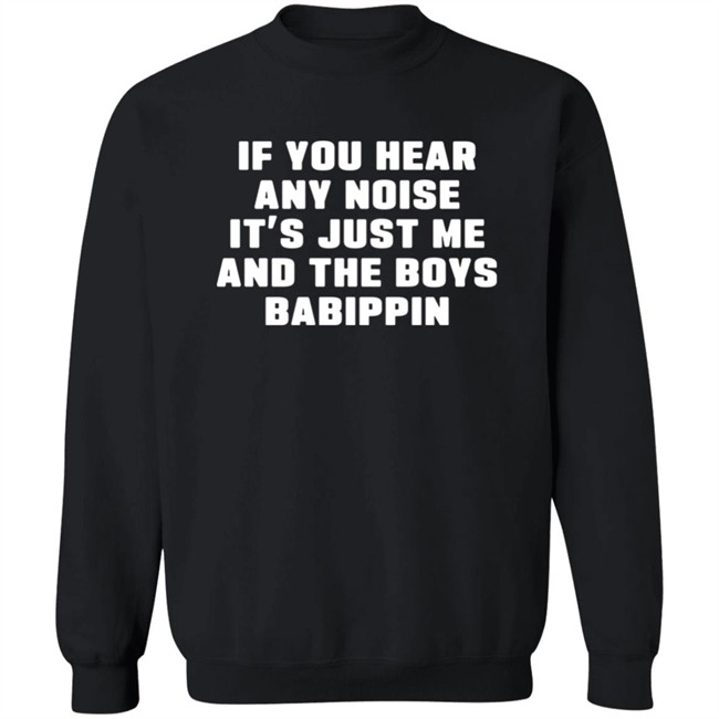 If You Hear Any Noise It's Just Me And The Boys Babippin Shirt Me And The Boys Babippin T Shirt If You Hear Any Noise It's Just Me And The Boys Babippin Shirt Me And The Boys Babippin T Shirt