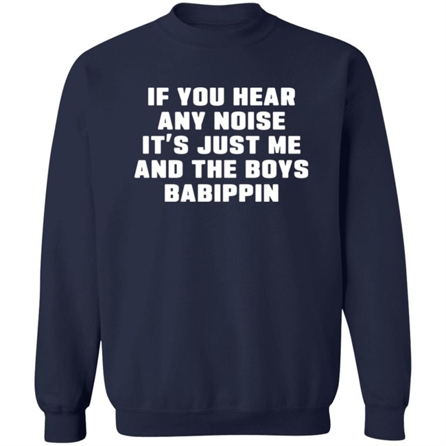 If You Hear Any Noise It's Just Me And The Boys Babippin Shirt Me And The Boys Babippin T Shirt If You Hear Any Noise It's Just Me And The Boys Babippin Shirt Me And The Boys Babippin T Shirt
