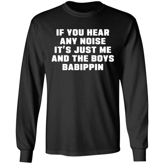 If You Hear Any Noise It's Just Me And The Boys Babippin Shirt Me And The Boys Babippin T Shirt If You Hear Any Noise It's Just Me And The Boys Babippin Shirt Me And The Boys Babippin T Shirt