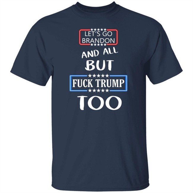 Let's Go Brandon And All But Fuck Trump Too Shirt Anarcho Felix Let's Go Brandon And All But Fuck Trump Too Shirt Anarcho Felix