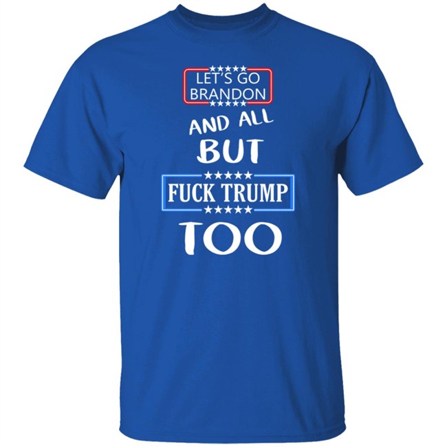 Let's Go Brandon And All But Fuck Trump Too Shirt Anarcho Felix Let's Go Brandon And All But Fuck Trump Too Shirt Anarcho Felix