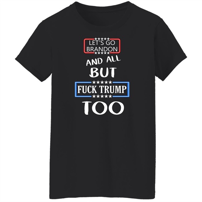 Let's Go Brandon And All But Fuck Trump Too Shirt Anarcho Felix Let's Go Brandon And All But Fuck Trump Too Shirt Anarcho Felix