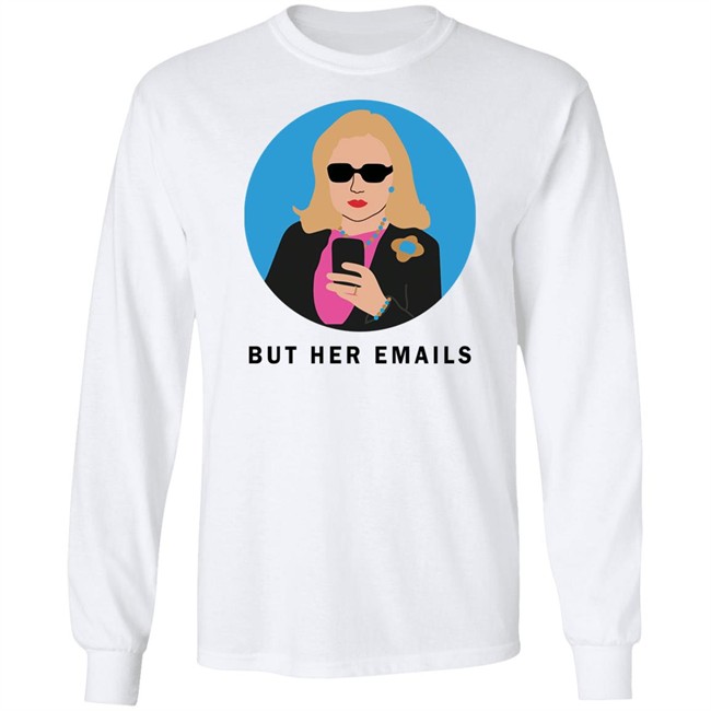 Hillary Clinton But Her Emails Shirt Hillary Clinton But Her Emails Shirt